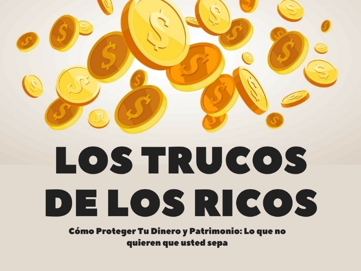Los Trucos De Los Ricos - Cómo proteger tu dinero y tu patrimonio: Lo que no quieren que usted sepa